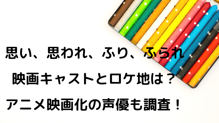 思い 思われ ふり ふられの映画キャストとロケ地は アニメ映画化の声優も調査 Kayo Days 福岡住み主婦 かよの子育てお役立ちメモブログ