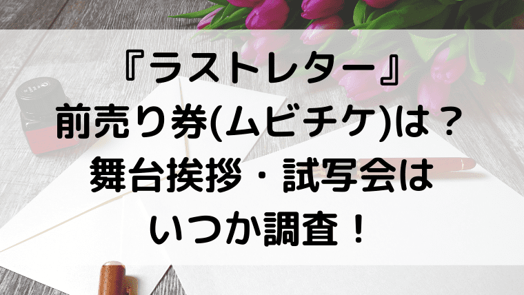 ラストレター 前売り券 ムビチケ は 舞台挨拶 試写会はいつか調査 Kayo Days 福岡住み主婦 かよの子育てお役立ちメモブログ