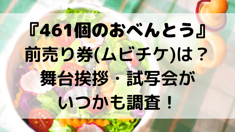 461個のおべんとう 前売り券 ムビチケ は 舞台挨拶 試写会がいつかも調査 Kayo Days 福岡住み主婦 かよの子育てお役立ちメモブログ