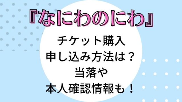 なにわのにわ チケット購入申し込み方法は 当落や本人確認情報も