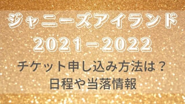 ｼﾞｬﾆｰｽﾞｱｲﾗﾝﾄﾞ ｼﾞｬﾆｱｲ 22チケット申し込み方法は 日程や当落情報