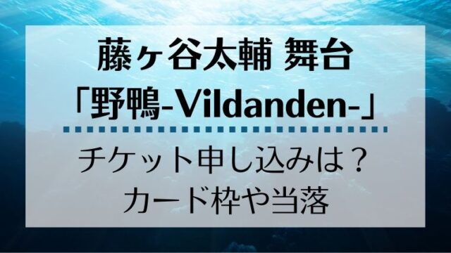 野鴨 Vildanden 藤ヶ谷太輔舞台チケット申し込みは カード枠や当落情報