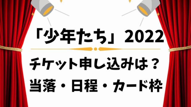 少年たち 22ﾁｹｯﾄ申し込みは 当落 日程 カード枠情報